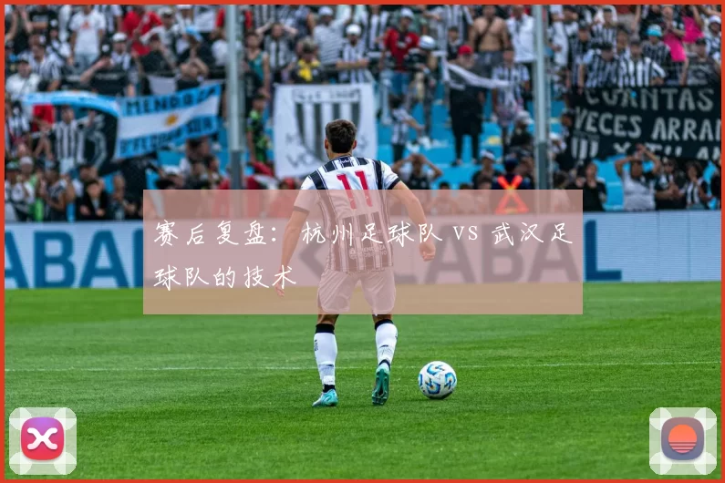 赛后复盘：杭州足球队 vs 武汉足球队的技术