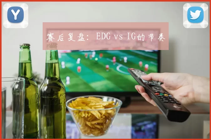 赛后复盘：EDG vs IG的节奏