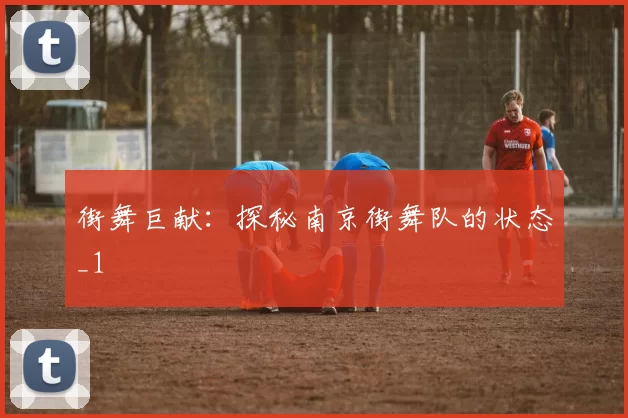 街舞巨献：探秘南京街舞队的状态_1