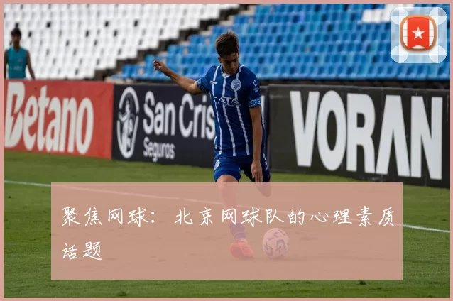 聚焦网球：北京网球队的心理素质话题