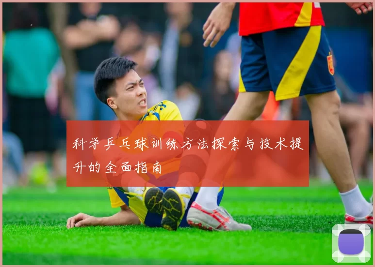 科学乒乓球训练方法探索与技术提升的全面指南