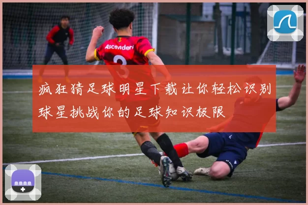 疯狂猜足球明星下载让你轻松识别球星挑战你的足球知识极限