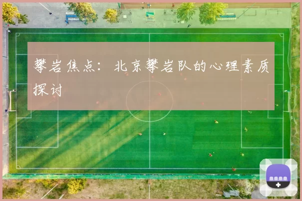攀岩焦点：北京攀岩队的心理素质探讨