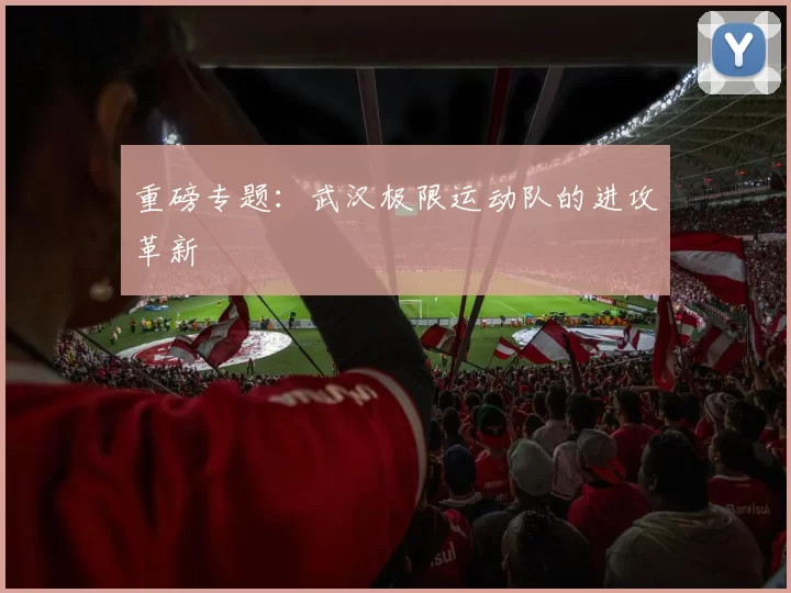 重磅专题：武汉极限运动队的进攻革新