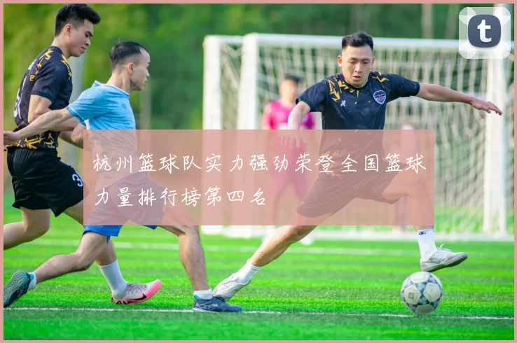 杭州篮球队实力强劲荣登全国篮球力量排行榜第四名