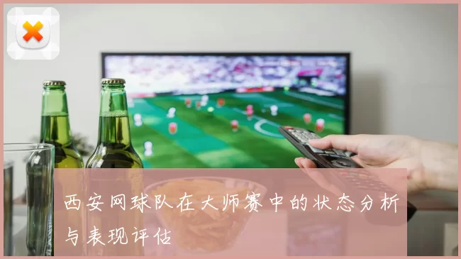 西安网球队在大师赛中的状态分析与表现评估