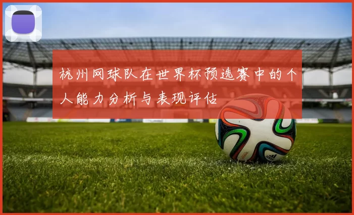 杭州网球队在世界杯预选赛中的个人能力分析与表现评估