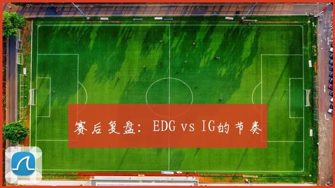 赛后复盘：EDG vs IG的节奏