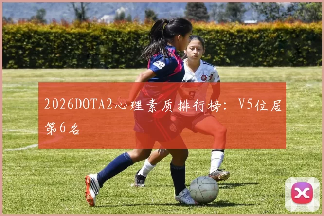 2026DOTA2心理素质排行榜：V5位居第6名